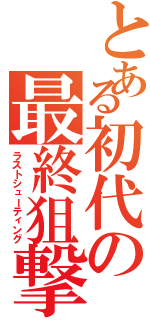 とある初代の最終狙撃（ラストシューティング）