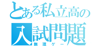 とある私立高の入試問題（無理ゲー）