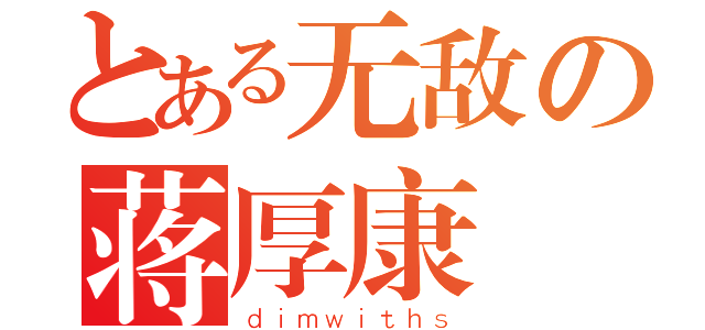 とある无敌の蒋厚康（ｄｉｍｗｉｔｈｓ）