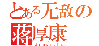 とある无敌の蒋厚康（ｄｉｍｗｉｔｈｓ）