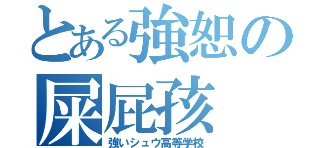 とある強恕の屎屁孩（強いシュウ高等学校）