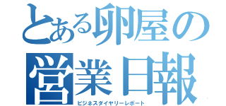 とある卵屋の営業日報（ビジネスダイヤリーレポート）