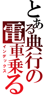 とある典行の電車乗る（インデックス）