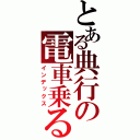 とある典行の電車乗る（インデックス）