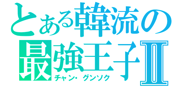 とある韓流の最強王子Ⅱ（チャン・グンソク）