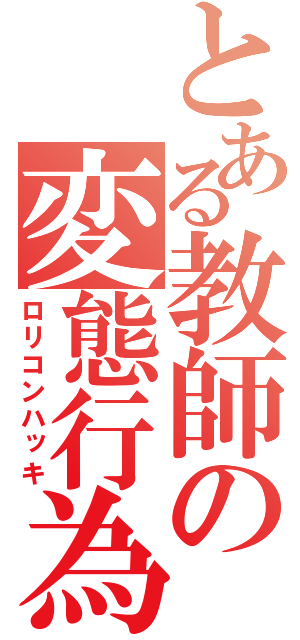 とある教師の変態行為（ロリコンハッキ）