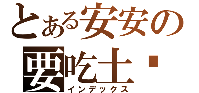 とある安安の要吃土嗎？（インデックス）