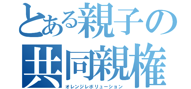 とある親子の共同親権（オレンジレボリューション）