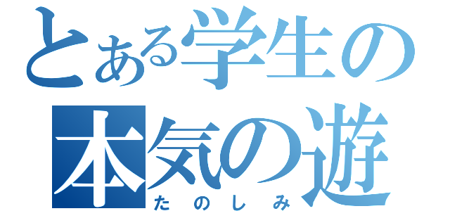 とある学生の本気の遊び（たのしみ）