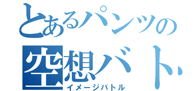 とあるパンツの空想バトル（イメージバトル）