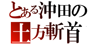 とある沖田の土方斬首（）