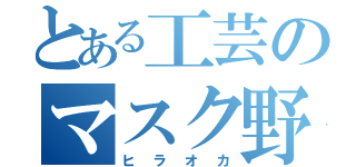 とある工芸のマスク野郎（ヒラオカ）