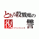 とある殺戮魔の復　　讐（リベンジェンス）