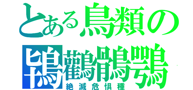 とある鳥類の鴇鸛鶻鶚（絶滅危惧種）