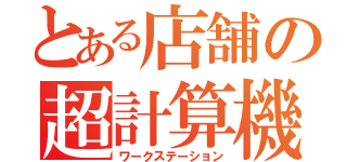 とある店舗の超計算機（ワークステーション）