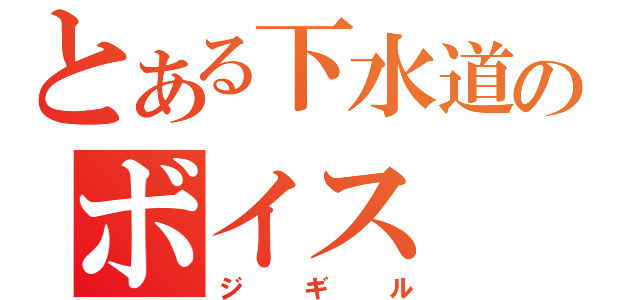 とある下水道のボイス（ジギル）