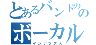 とあるバンドののボーカル（インデックス）