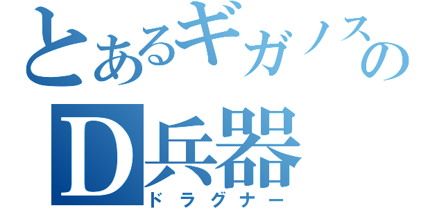 とあるギガノスのＤ兵器（ドラグナー）