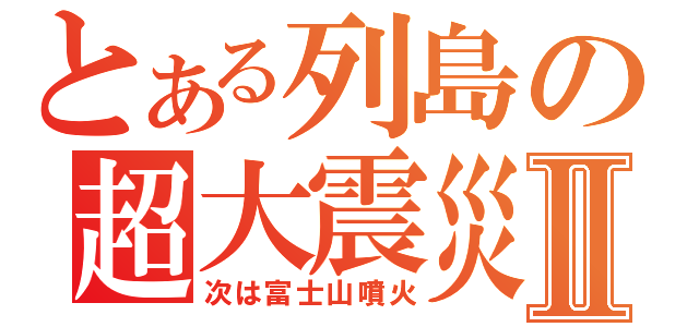 とある列島の超大震災Ⅱ（次は富士山噴火）