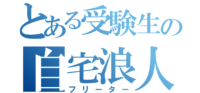 とある受験生の自宅浪人（フリーター）