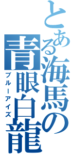 とある海馬の青眼白龍（ブルーアイズ）