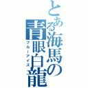 とある海馬の青眼白龍（ブルーアイズ）