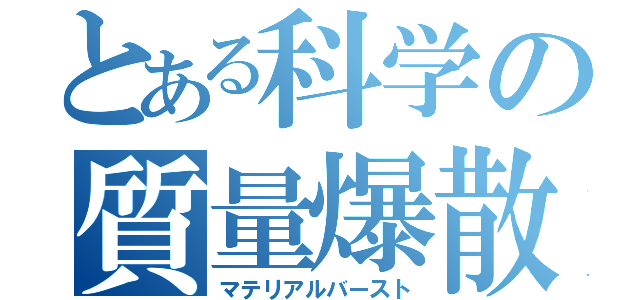 とある科学の質量爆散（マテリアルバースト）