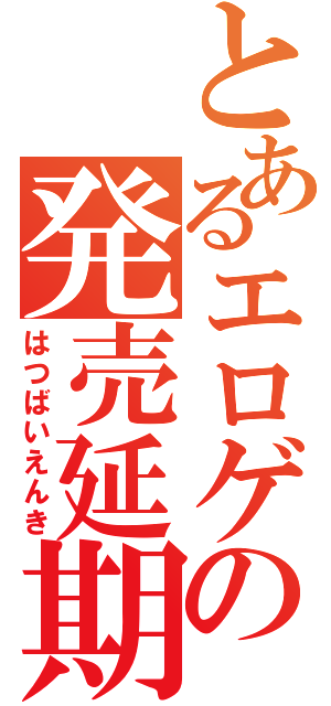 とあるエロゲの発売延期（はつばいえんき）