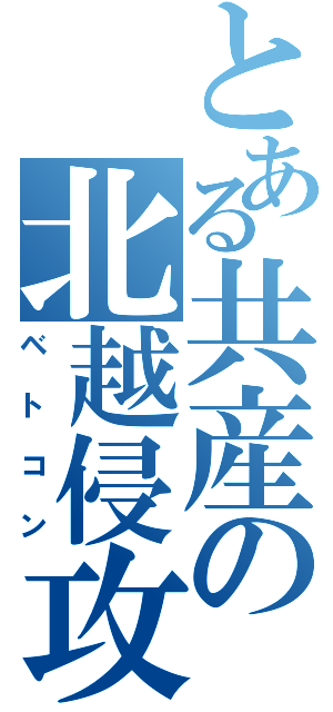 とある共産の北越侵攻（ベトコン）