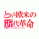 とある欧米の近代革命（レボリューション）