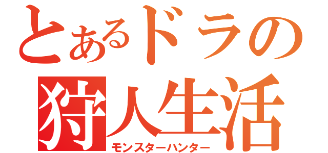 とあるドラの狩人生活（モンスターハンター）