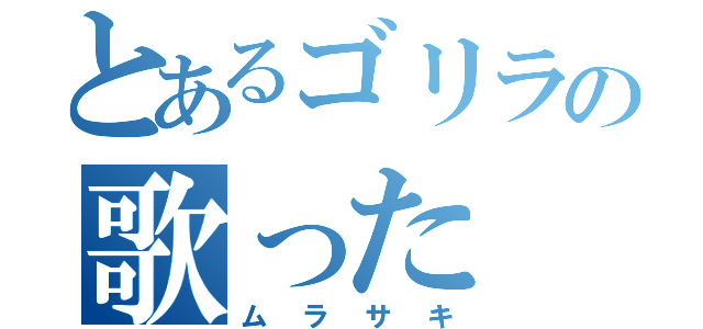 とあるゴリラの歌った（ムラサキ）