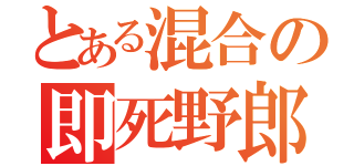 とある混合の即死野郎（）