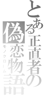 とある正直者の偽恋物語（モノクローム）