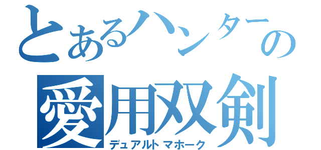 とあるハンターの愛用双剣（デュアルトマホーク）