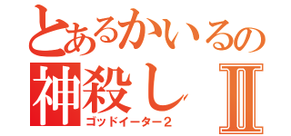 とあるかいるの神殺しⅡ（ゴッドイーター２）