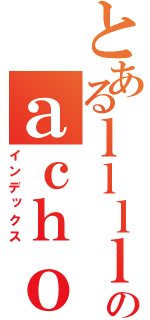 とあるｌｌｌｌのａｃｈｏ（インデックス）