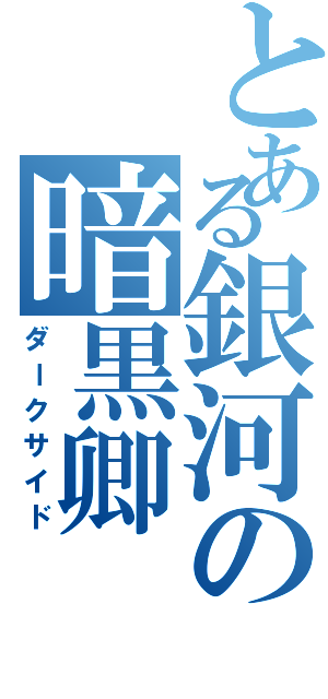 とある銀河の暗黒卿（ダークサイド）