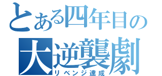 とある四年目の大逆襲劇（リベンジ達成）