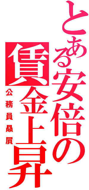 とある安倍の賃金上昇（公務員贔屓）