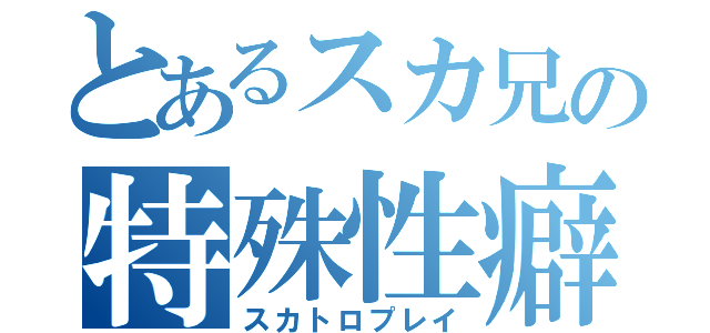 とあるスカ兄の特殊性癖（スカトロプレイ）