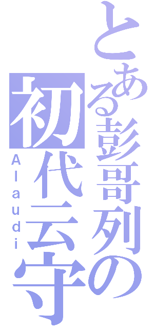 とある彭哥列の初代云守（Ａｌａｕｄｉ）