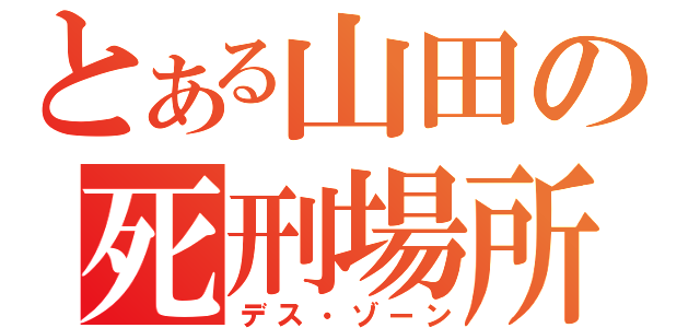 とある山田の死刑場所（デス・ゾーン）