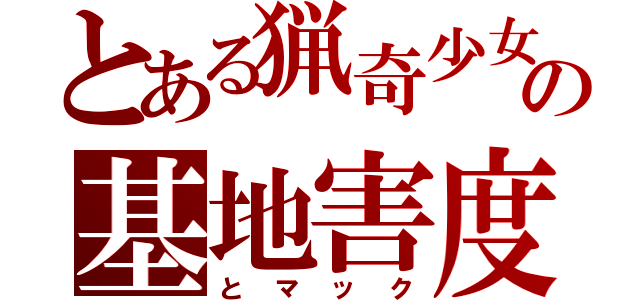 とある猟奇少女の基地害度（とマック）