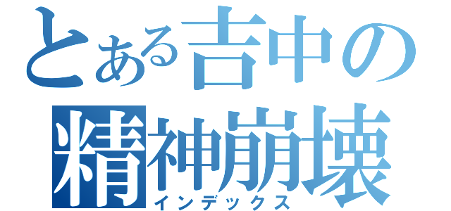 とある吉中の精神崩壊（インデックス）