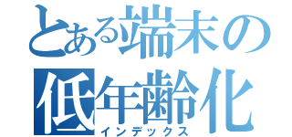 とある端末の低年齢化（インデックス）