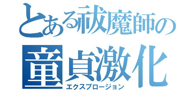 とある祓魔師の童貞激化（エクスプロージョン）