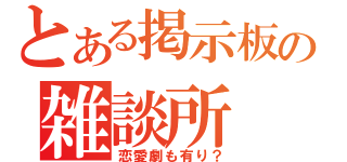 とある掲示板の雑談所（恋愛劇も有り？）