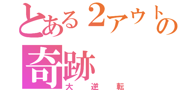 とある２アウトの奇跡（大逆転）