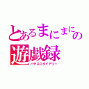 とあるまにまにの遊戯録（パチスロダイアリー）